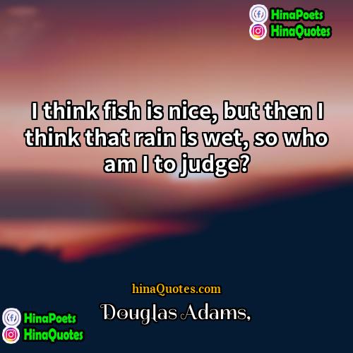 Douglas Adams Quotes | I think fish is nice, but then
