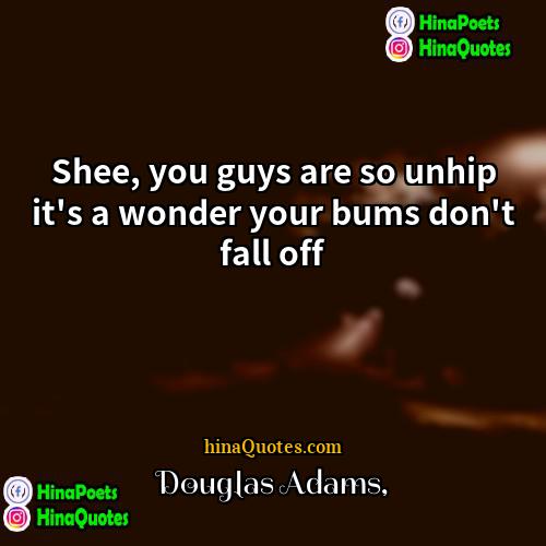 Douglas Adams Quotes | Shee, you guys are so unhip it's