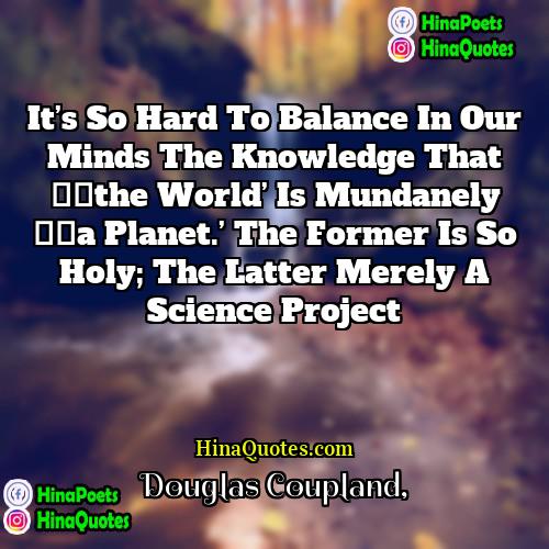 Douglas Coupland Quotes | It’s so hard to balance in our