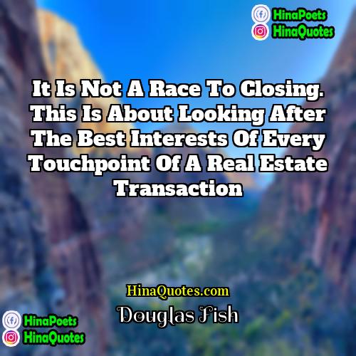 Douglas Fish Quotes | It is not a race to closing.