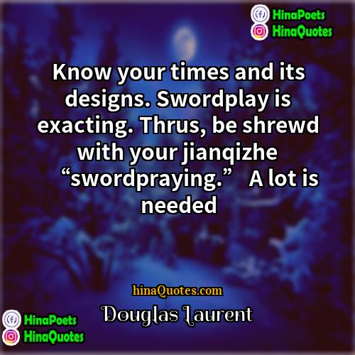 Douglas Laurent Quotes | Know your times and its designs. Swordplay