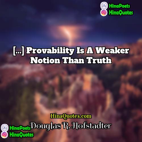 Douglas R Hofstadter Quotes | [...] provability is a weaker notion than