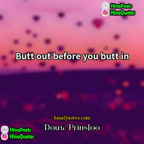 Douw Prinsloo Quotes | Butt out before you butt in
 