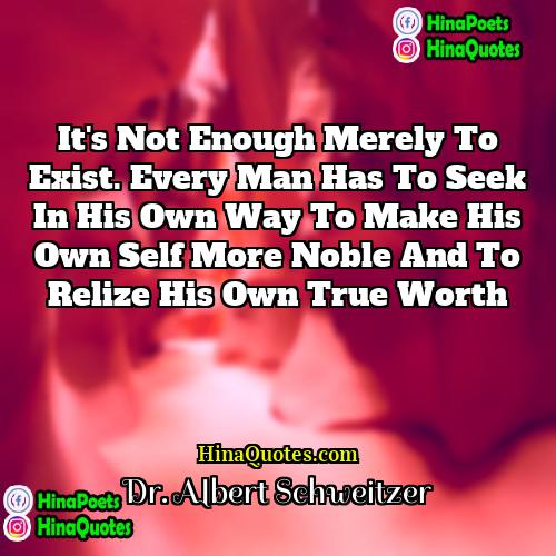 Dr Albert Schweitzer Quotes | It's not enough merely to exist. Every