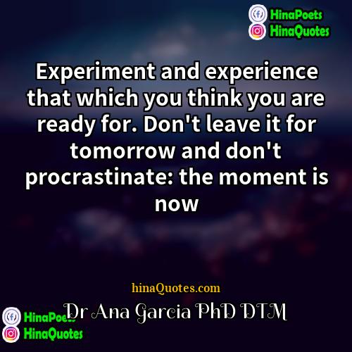Dr Ana Garcia PhD DTM Quotes | Experiment and experience that which you think