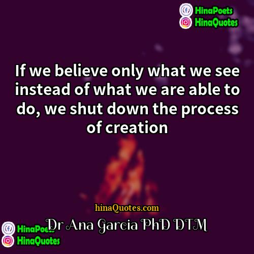 Dr Ana Garcia PhD DTM Quotes | If we believe only what we see