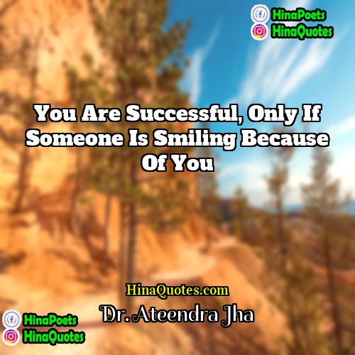 Dr Ateendra Jha Quotes | You are successful, only if someone is