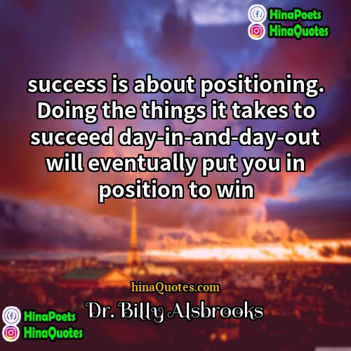 Dr Billy Alsbrooks Quotes | success is about positioning. Doing the things