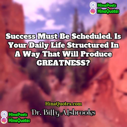 Dr Billy Alsbrooks Quotes | Success must be scheduled. Is your daily