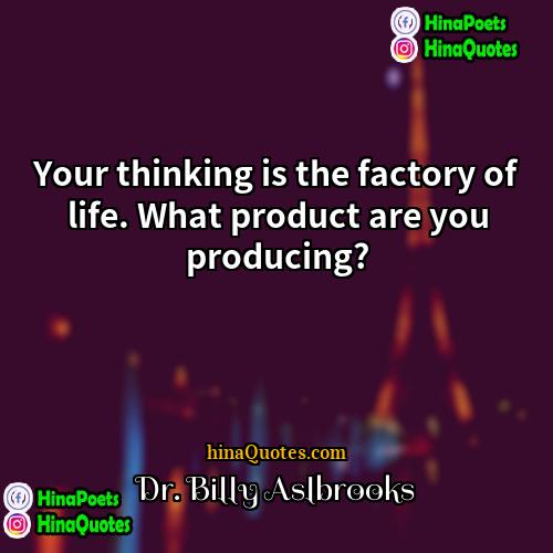 Dr Billy Aslbrooks Quotes | Your thinking is the factory of life.