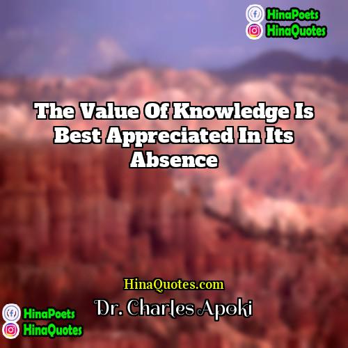 Dr Charles Apoki Quotes | The value of knowledge is best appreciated