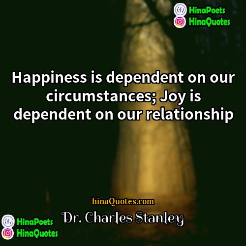Dr Charles Stanley Quotes | Happiness is dependent on our circumstances; Joy