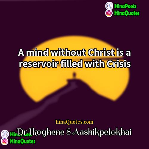 Dr Ikoghene S Aashikpelokhai Quotes | A mind without Christ is a reservoir