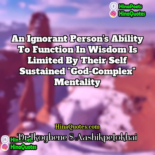 Dr Ikoghene S Aashikpelokhai Quotes | An Ignorant Person's ability to function in
