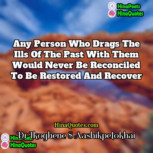 Dr Ikoghene S Aashikpelokhai Quotes | Any person who drags the ills of