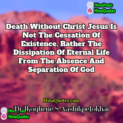 Dr Ikoghene S Aashikpelokhai Quotes | Death without Christ Jesus is not the