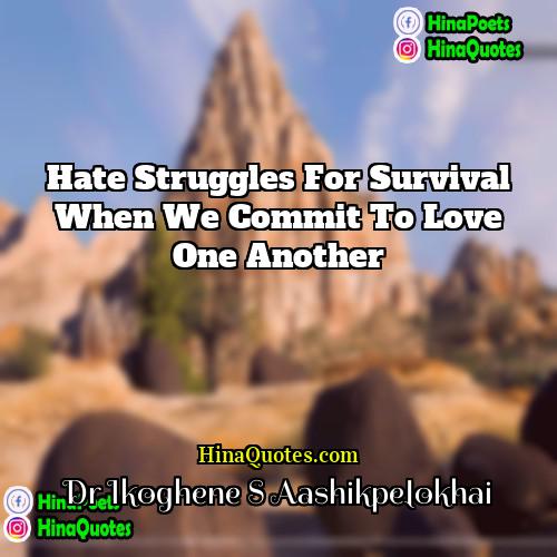 Dr Ikoghene S Aashikpelokhai Quotes | Hate struggles for survival when we commit