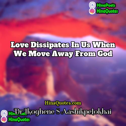 Dr Ikoghene S Aashikpelokhai Quotes | Love dissipates in us when we move