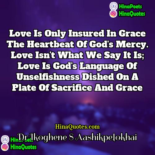 Dr Ikoghene S Aashikpelokhai Quotes | Love is only insured in Grace the
