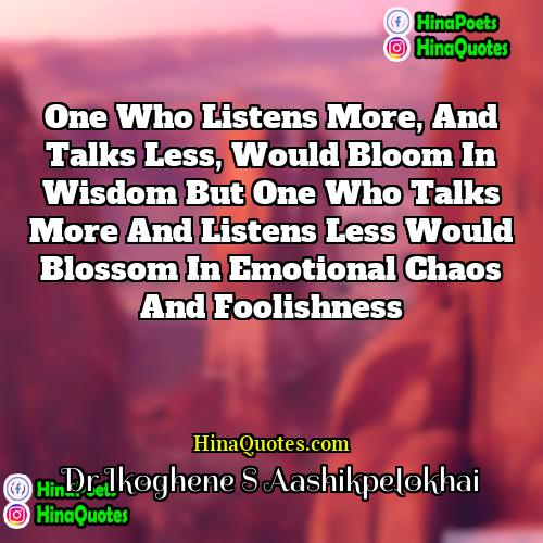 Dr Ikoghene S Aashikpelokhai Quotes | One who listens more, and talks less,