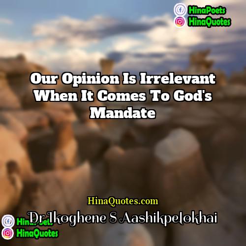 Dr Ikoghene S Aashikpelokhai Quotes | Our opinion is irrelevant when it comes