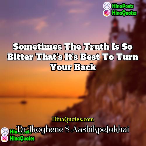 Dr Ikoghene S Aashikpelokhai Quotes | Sometimes the truth is so bitter that's