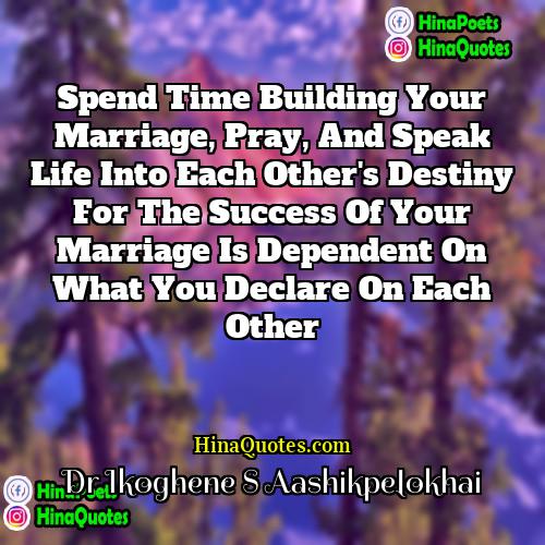 Dr Ikoghene S Aashikpelokhai Quotes | Spend time building your marriage, pray, and