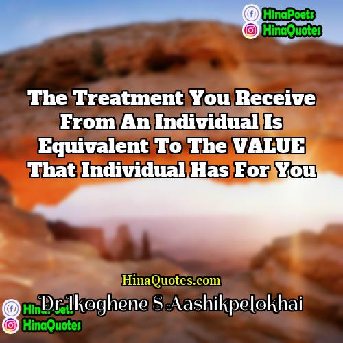 Dr Ikoghene S Aashikpelokhai Quotes | The treatment you receive from an individual