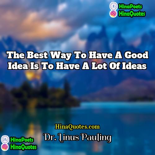 Dr Linus Pauling Quotes | The best way to have a good