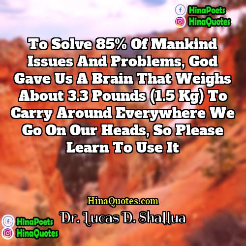 Dr Lucas D Shallua Quotes | To solve 85% of mankind issues and