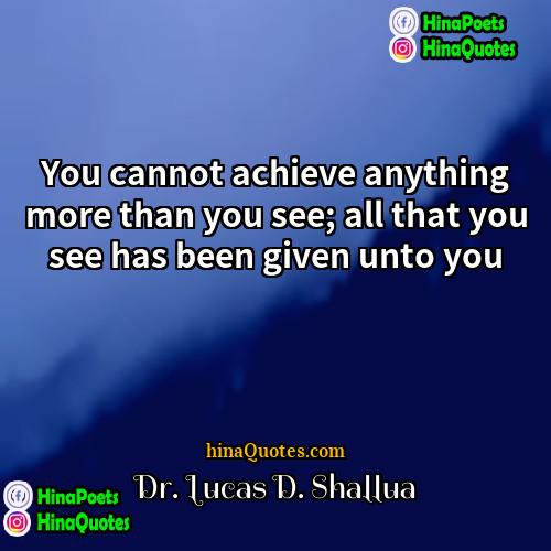 Dr Lucas D Shallua Quotes | You cannot achieve anything more than you
