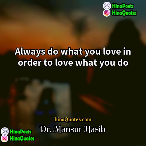 Dr Mansur Hasib Quotes | Always do what you love in order