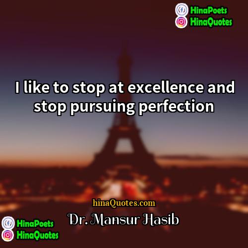 Dr Mansur Hasib Quotes | I like to stop at excellence and