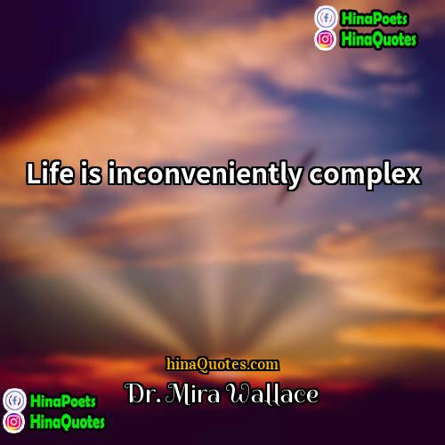 Dr Mira Wallace Quotes | Life is inconveniently complex.
  