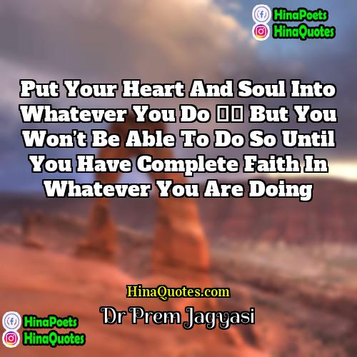 Dr Prem Jagyasi Quotes | Put your heart and soul into whatever
