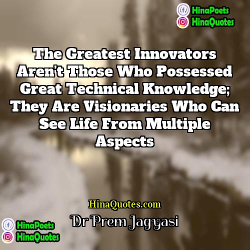 Dr Prem Jagyasi Quotes | The greatest innovators aren’t those who possessed
