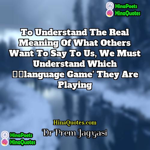 Dr Prem Jagyasi Quotes | To understand the real meaning of what