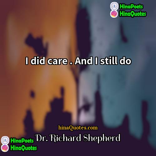 Dr Richard Shepherd Quotes | I did care . And I still