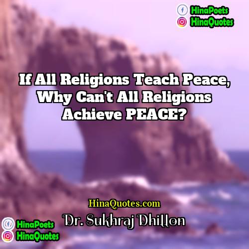 Dr Sukhraj Dhillon Quotes | If all religions teach peace, Why can't