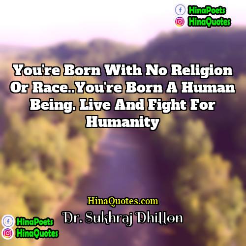 Dr Sukhraj Dhillon Quotes | You're born with no religion or race..You're