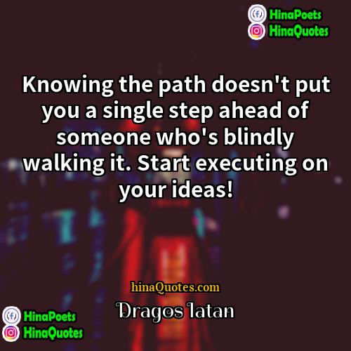 Dragos Iatan Quotes | Knowing the path doesn't put you a
