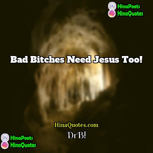 DrB! Quotes | Bad Bitches need Jesus too!
  