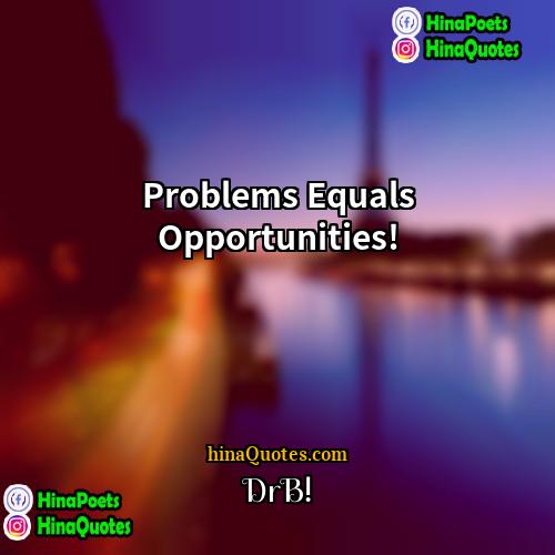 DrB! Quotes | Problems Equals Opportunities!
  