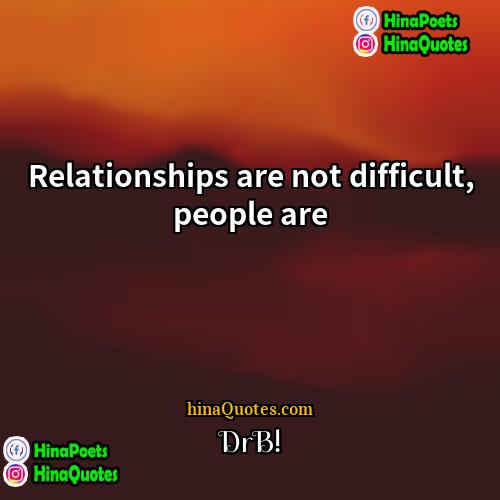 DrB! Quotes | Relationships are not difficult, people are.
 