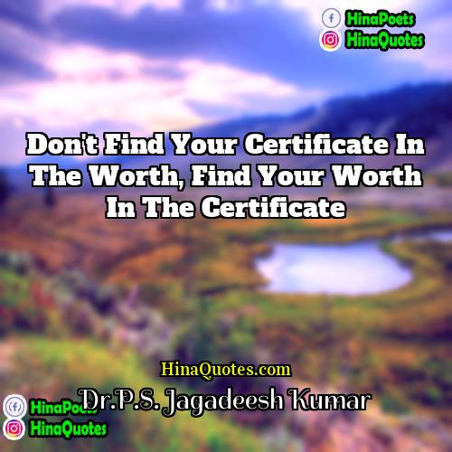 DrPS Jagadeesh Kumar Quotes | Don't find your certificate in the worth,