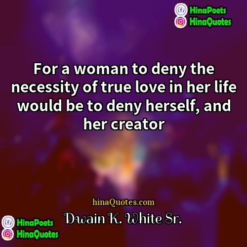 Dwain K White Sr Quotes | For a woman to deny the necessity