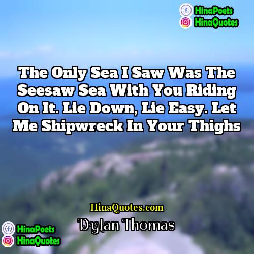 Dylan Thomas Quotes | The only sea I saw Was the