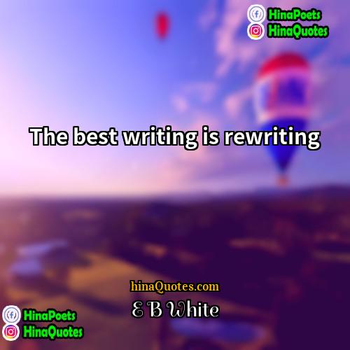 E B White Quotes | The best writing is rewriting.
  