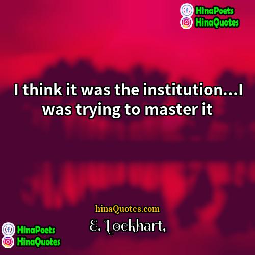 E Lockhart Quotes | I think it was the institution...I was