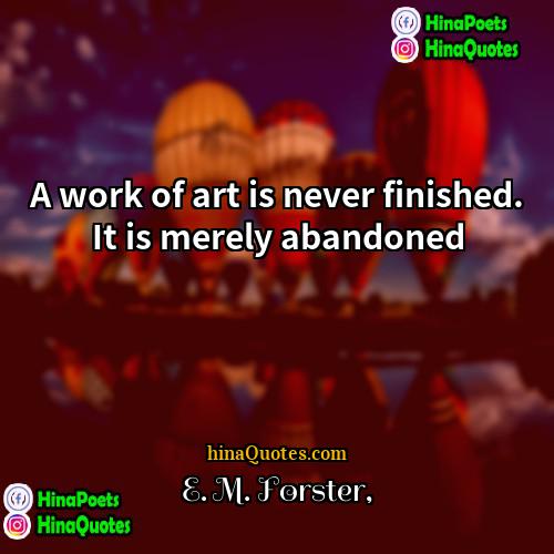 E M Forster Quotes | A work of art is never finished.